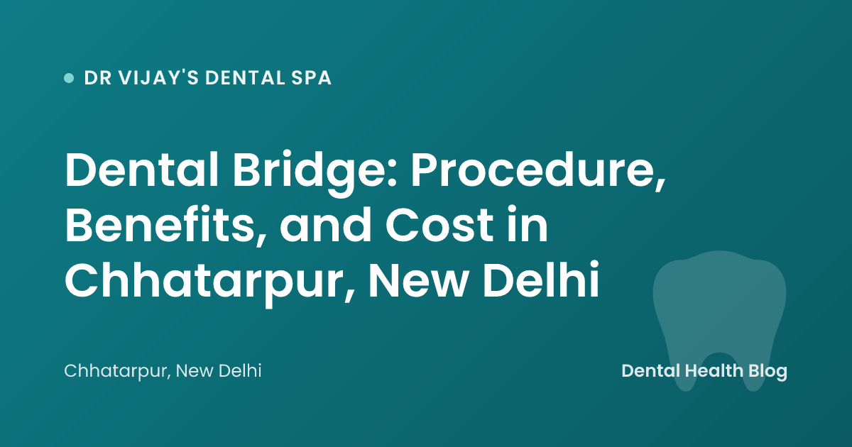 Dental Bridge: Procedure, Benefits, and Cost in Chhatarpur, New Delhi