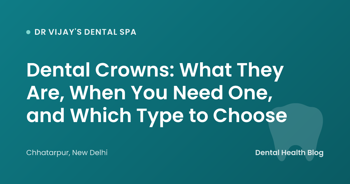 Dental Crowns: What They Are, When You Need One, and Which Type to Choose