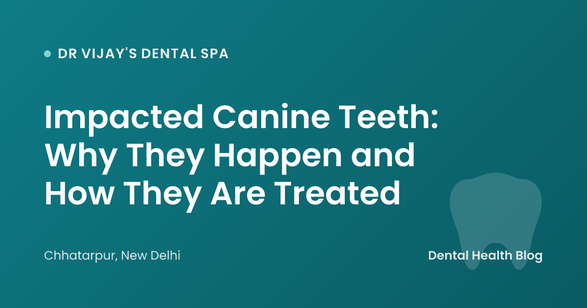 Impacted Canine Teeth: Why They Happen and How They Are Treated