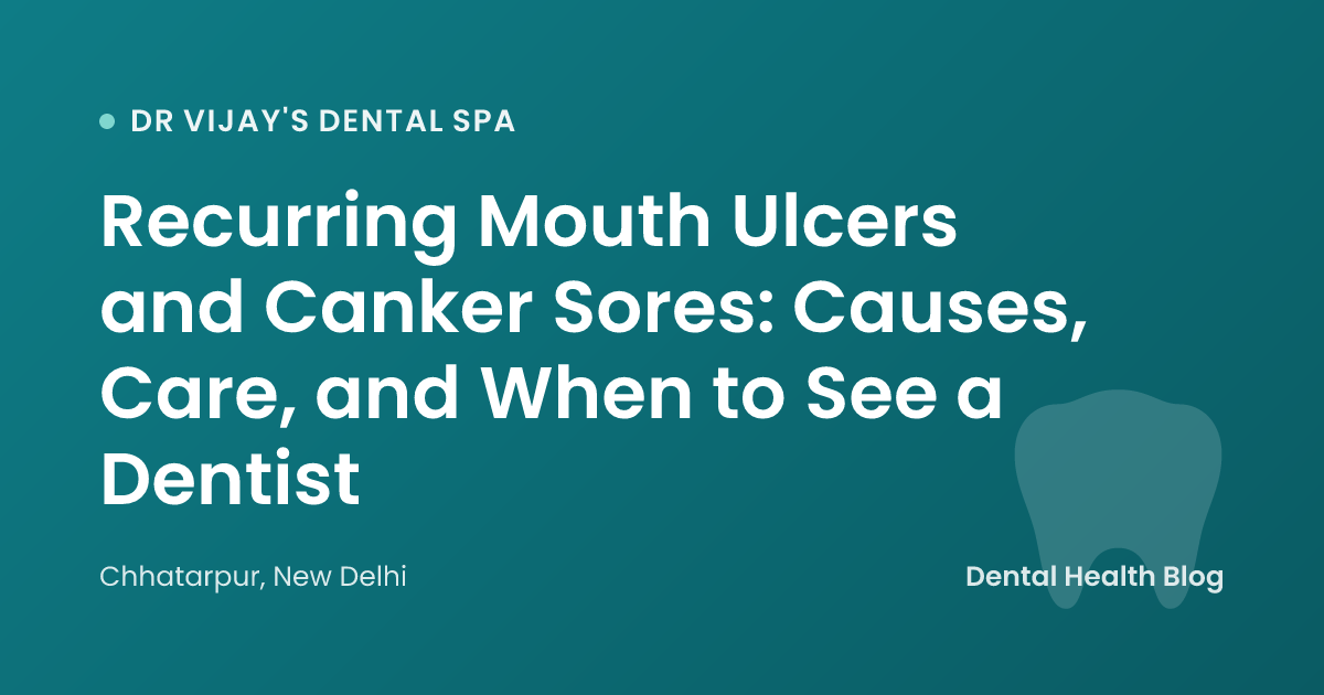 Recurring Mouth Ulcers and Canker Sores: Causes, Care, and When to See a Dentist