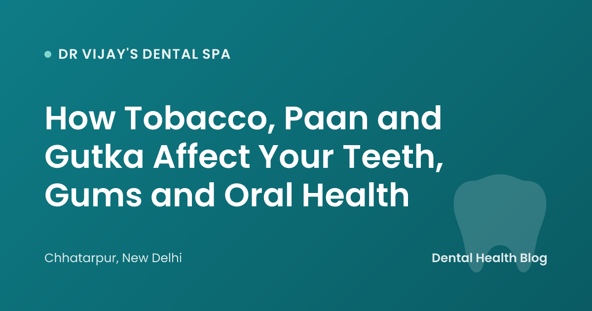 How Tobacco, Paan and Gutka Affect Your Teeth, Gums and Oral Health