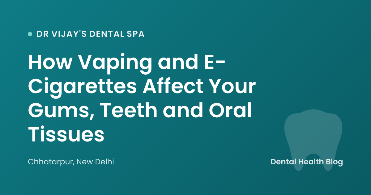 How Vaping and E-Cigarettes Affect Your Gums, Teeth and Oral Tissues